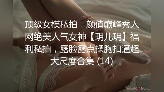 顶级女模私拍！颜值巅峰秀人网绝美人气女神【玥儿玥】福利私拍，露脸露点揉胸扣逼超大尺度合集 (14)