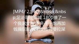 [MP4/ 2.54G]&nbsp;&nbsp;足浴哥洗脚城 1800撩了一个良家女技师 先干一炮再加钱操屁眼 操到女技师要拉屎