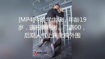 [MP4]今晚学生妹，年龄19岁，逼粉嫩粉嫩，门票00，后期人气上来就搞外围