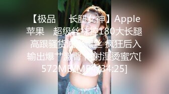 【极品❤️长腿女神】Apple苹果✿ 超级丝袜控180大长腿 高跟骚货油光黑丝 疯狂后入输出爆艹激臀 内射湿烫蜜穴[572MB/MP4/34:25]