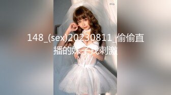 148_(sex)20230811_偷偷直播的妹子找刺激