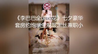 《李巴巴全国探花》七夕豪华套房约炮学生制服黑丝兼职小姐