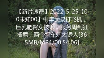 【新片速遞】2022-5-25【00未知00】中年大叔打飞机，巨乳肥臀女技师，服务周到狂撸屌，两个打车灯太诱人[365MB/MP4/00:54:06]