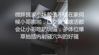 微胖良家小妹颜值不错在家伺候小哥啪啪，口交乳交啥活都会让小哥吃奶玩逼，多体位爆草抽插内射骚穴叫的好骚