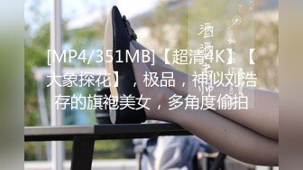 [MP4/351MB]【超清4K】【大象探花】，极品，神似刘浩存的旗袍美女，多角度偷拍