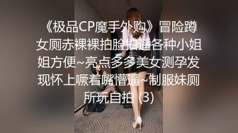 《极品CP魔手外购》冒险蹲女厕赤裸裸拍脸拍逼各种小姐姐方便~亮点多多美女测孕发现怀上噘着嘴懵逼~制服妹厕所玩自拍 (3)