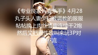 《专业良家人妻杀手》4月28丸子头人妻少妇被调教的服服帖帖换上肉丝情趣连续干2炮然后又把男性奴叫来玩3P对白下流