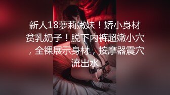 新人18萝莉嫩妹！娇小身材贫乳奶子！脱下内裤超嫩小穴，全裸展示身材，按摩器震穴流出水