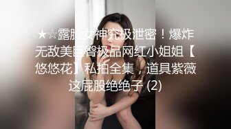 ★☆露脸女神究极泄密！爆炸无敌美巨臀极品网红小姐姐【悠悠花】私拍全集，道具紫薇这屁股绝绝子 (2)