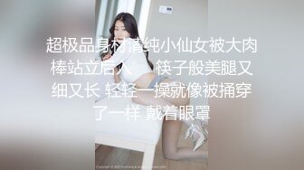 超极品身材清纯小仙女被大肉棒站立后入❤️筷子般美腿又细又长 轻轻一操就像被捅穿了一样 戴着眼罩