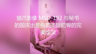 猫爪影像 MSD-192 与秘书的国庆出差假期美腿肥臀的完美炮架