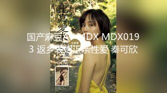 国产麻豆AV MDX MDX0193 返乡表姐近亲性爱 秦可欣