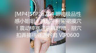 [MP4]STP28204 眼镜极品性感小姐姐！撩起牛仔短裙摸穴！震动棒塞进内裤磨蹭，掰穴扣弄搞得骚逼好湿 VIP0600