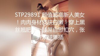 STP29891 颜值超高新人美女！肉肉身材皮肤白嫩！穿上黑丝翘肥臀，舔屌自慰扣穴，张开双腿爆插