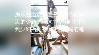 房东在浴室暗藏摄像头偷窥丰满的少妇洗澡这角度刚刚好拍到少妇抬腿的瞬间咧开嘴的鲍鱼