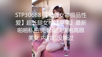 STP30688 【顶级女神极品性爱】超长腿女神『苹果』最新啪啪私拍 无套爆操旗袍高跟美女 内射后没操过