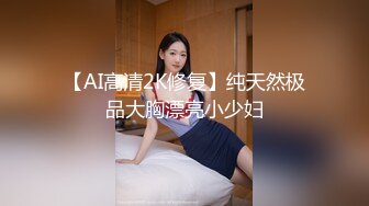 【AI高清2K修复】纯天然极品大胸漂亮小少妇