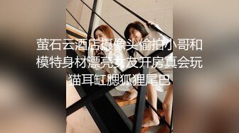 萤石云酒店摄像头偷拍小哥和模特身材漂亮女友开房真会玩猫耳缸腮狐狸尾巴