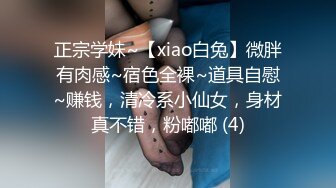 正宗学妹~【xiao白兔】微胖有肉感~宿色全裸~道具自慰~赚钱，清冷系小仙女，身材真不错，粉嘟嘟 (4)