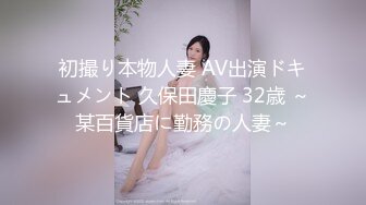 初撮り本物人妻 AV出演ドキュメント 久保田慶子 32歳 ～某百貨店に勤務の人妻～