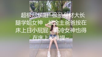 ⚡超极品学姐⚡极品身材大长腿学姐女神，被金主爸爸按在床上日小屁屁，高冷女神也得在床上被爆操~