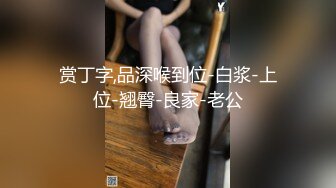 赏丁字,品深喉到位-白浆-上位-翘臀-良家-老公