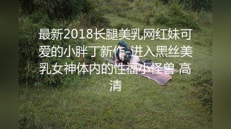 最新2018长腿美乳网红妹可爱的小胖丁新作-进入黑丝美乳女神体内的性福小怪兽 高清