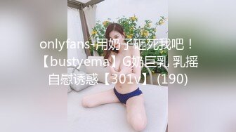 onlyfans-用奶子砸死我吧！【bustyema】G奶巨乳 乳摇自慰诱惑【301v】 (190)