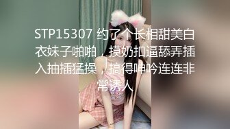 STP15307 约了个长相甜美白衣妹子啪啪，摸奶扣逼舔弄插入抽插猛操，搞得呻吟连连非常诱人