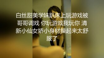 白丝甜美学妹趴床上玩游戏被哥哥调戏 你玩游戏我玩你 清新小仙女娇小身材操起来太舒服了