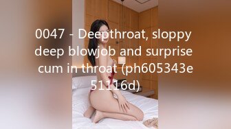 0047 - Deepthroat, sloppy deep blowjob and surprise cum in throat (ph605343e51116d)