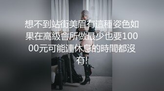 想不到站街美眉有這種姿色如果在高級會所做最少也要10000元可能連休息的時間都沒有!