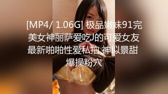 [MP4/ 1.06G] 极品嫩妹91完美女神丽萨爱吃J的可爱女友最新啪啪性爱私拍 神似景甜 爆操粉穴