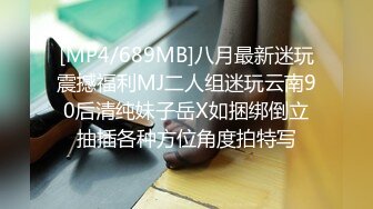 [MP4/689MB]八月最新迷玩震撼福利MJ二人组迷玩云南90后清纯妹子岳X如捆绑倒立抽插各种方位角度拍特写