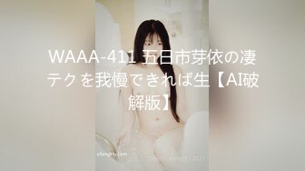 WAAA-411 五日市芽依の凄テクを我慢できれば生【AI破解版】