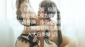 ★☆《婀娜多姿⭐极品骚婊》★☆保时捷车模为赚钱下海被炮友各种操，小背心哪吒头展示身材，蹲着被炮友插嘴，后入大白美臀 (2)