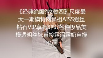 《经典绝版?收藏四》尺度最大一期模特网鼻祖AISS爱丝钻石VIP享有8部?各种极品美模透明丝袜直接露逼露奶自摸挑逗