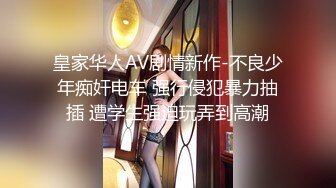 皇家华人AV剧情新作-不良少年痴奸电车 强行侵犯暴力抽插 遭学生强迫玩弄到高潮