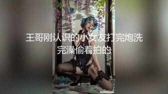 王哥刚认识的小女友打完炮洗完澡偷着拍的