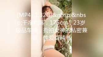 [MP4/ 1.32G]&nbsp;&nbsp;干净利落，175cm，23岁极品车模，街拍女神的私密兼职，性爱百科书