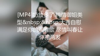 [MP4]奶放多了 纯情御姐类型&nbsp;&nbsp;大秀自慰 满足你的观看欲 尽情叫春让你撸两发