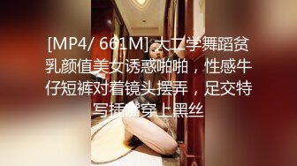 [MP4/ 661M] 大二学舞蹈贫乳颜值美女诱惑啪啪，性感牛仔短裤对着镜头摆弄，足交特写插嘴穿上黑丝