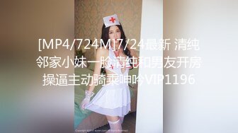 [MP4/724M]7/24最新 清纯邻家小妹一脸清纯和男友开房操逼主动骑乘呻吟VIP1196