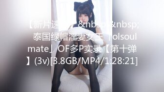 【新片速遞】&nbsp;&nbsp;✨泰国绿帽淫妻女王「olsoulmate」OF多P实录【第十弹】(3v)[3.8GB/MP4/1:28:21]