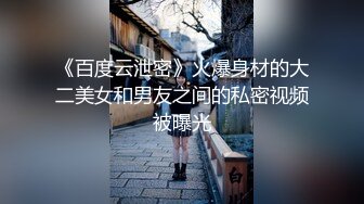 《百度云泄密》火爆身材的大二美女和男友之间的私密视频被曝光