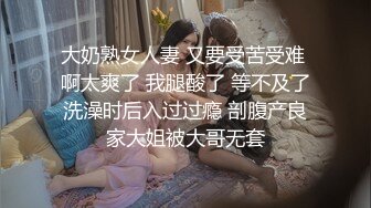 大奶熟女人妻 又要受苦受难 啊太爽了 我腿酸了 等不及了洗澡时后入过过瘾 剖腹产良家大姐被大哥无套