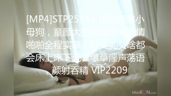 [MP4]STP25555 极品淫荡小母狗，童颜大奶妩媚风骚激情啪啪全程实录，口交乳交啥都会床上床下无套爆草淫声荡语，颜射吞精 VIP2209