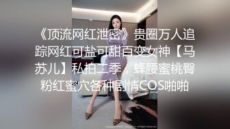 《顶流网红泄密》贵圈万人追踪网红可盐可甜百变女神【马苏儿】私拍二季，蜂腰蜜桃臀粉红蜜穴各种剧情COS啪啪