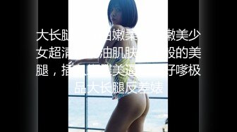 大长腿少女白嫩柔软娇嫩美少女超清纯奶油肌肤筷子般的美腿，插入蝴蝶美逼声音好嗲极品大长腿反差婊