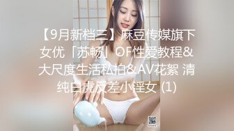 【9月新档三】麻豆传媒旗下女优「苏畅」OF性爱教程&大尺度生活私拍&AV花絮 清纯白虎反差小淫女 (1)